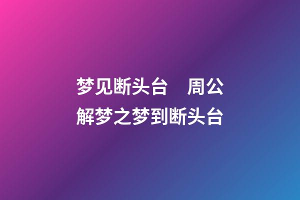 梦见断头台　周公解梦之梦到断头台